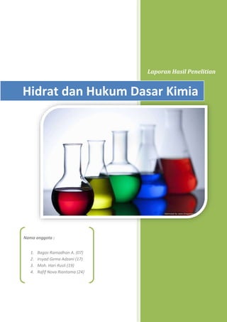 Laporan Hasil Penelitian
Hidrat dan Hukum Dasar Kimia
Nama anggota :
1. Bagas Ramadhan A. (07)
2. Irsyad Gema Adzani (17)
3. Moh. Hari Rusli (19)
4. Rafif Nova Riantama (24)
 