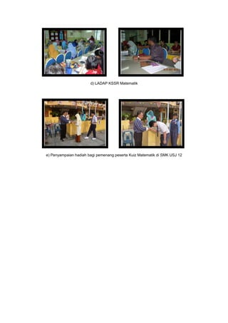 d) LADAP KSSR Matematik
e) Penyampaian hadiah bagi pemenang peserta Kuiz Matematik di SMK USJ 12
 