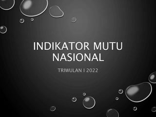 INDIKATOR MUTU
NASIONAL
TRIWULAN I 2022
 