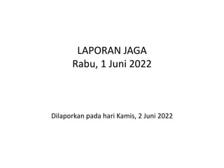 LAPORAN JAGA
Rabu, 1 Juni 2022
Dilaporkan pada hari Kamis, 2 Juni 2022
 