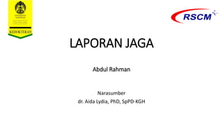 LAPORAN JAGA
Abdul Rahman
Narasumber
dr. Aida Lydia, PhD, SpPD-KGH
 