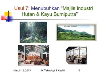 Usul 7: Menubuhkan “Majlis Industri
  Hutan & Kayu Bumiputra”




March 12, 2013   JK Teknologi & Kualiti   10
 