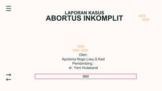 LAPORAN KASUS
ABORTUS INKOMPLIT
Oleh:
Apolonia Nogo Liwu,S.Ked
Pembimbing :
dr. Yeni Hutabarat
2022
 
