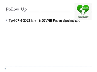 Follow Up
 Tggl 09-4-2023 Jam 16.00 WIB Pasien dipulangkan.
 