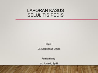 LAPORAN KASUS
SELULITIS PEDIS
Oleh :
Dr. Stephanus Ombo
Pembimbing :
dr. Junaidi, Sp.B
 