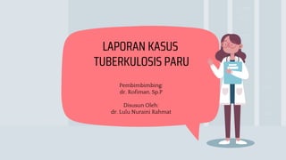 Pembimbimbing:
dr. Rofiman, Sp.P
Disusun Oleh:
dr. Lulu Nuraini Rahmat
LAPORAN KASUS
TUBERKULOSIS PARU
 