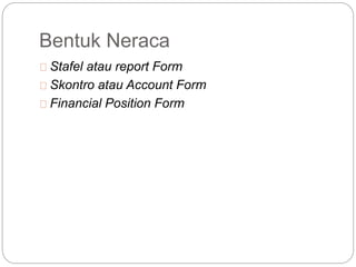 Bentuk Neraca
Stafel atau report Form
Skontro atau Account Form
Financial Position Form
 