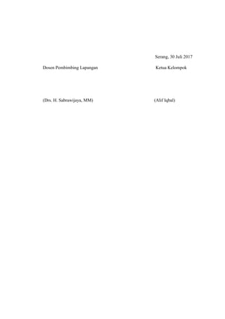 Serang, 30 Juli 2017
Dosen Pembimbing Lapangan Ketua Kelompok
(Drs. H. Sabrawijaya, MM) (Alif Iqbal)
 