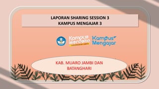 LAPORAN SHARING SESSION 3
KAMPUS MENGAJAR 3
KAB. MUARO JAMBI DAN
BATANGHARI
 