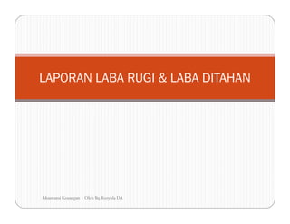 LAPORAN LABA RUGI & LABA DITAHAN
Akuntansi Keuangan 1 Oleh Bq Rosyida DA
 
