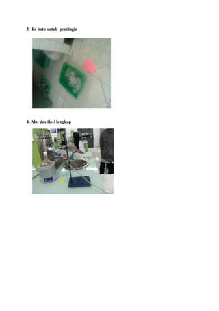3. Es batu untuk pendingin
4. Alat destilasi lengkap
 