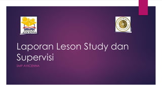 Laporan Leson Study dan
Supervisi
SMP AVICENNA
 