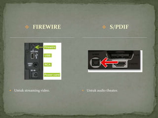  FIREWIRE  S/PDIF
 Untuk streaming video.  Untuk audio theater.
 