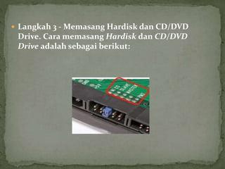  Langkah 3 - Memasang Hardisk dan CD/DVD
Drive. Cara memasang Hardisk dan CD/DVD
Drive adalah sebagai berikut:
 