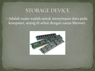  Adalah suatu wadah untuk menyimpan data pada
komputer, sering di sebut dengan nama Memori.
 