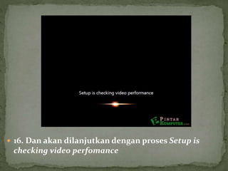  16. Dan akan dilanjutkan dengan proses Setup is
checking video perfomance
 