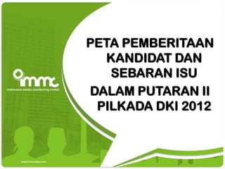PETA PEMBERITAAN
  KANDIDAT DAN
   SEBARAN ISU
DALAM PUTARAN II
 PILKADA DKI 2012
 