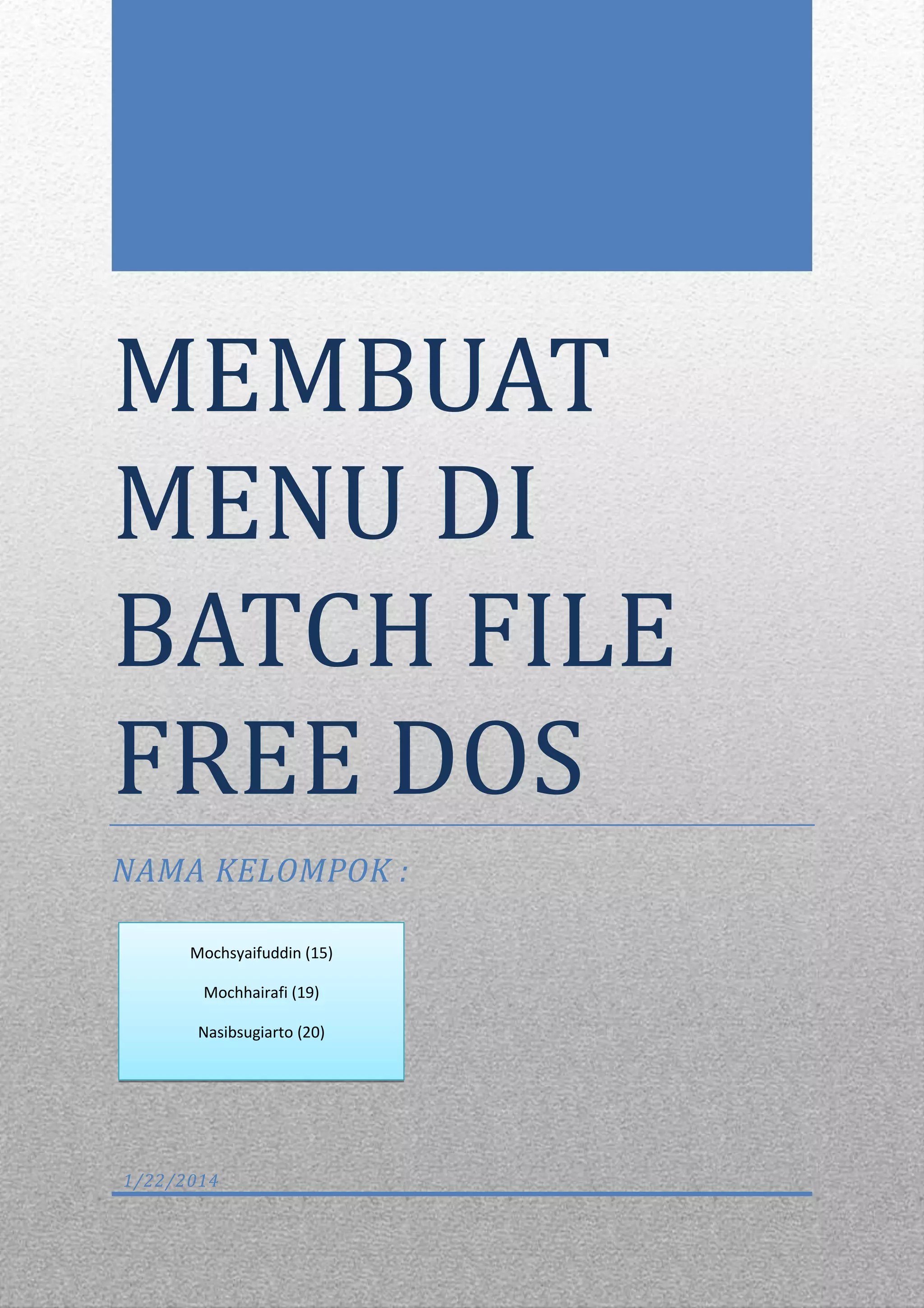 MEMBUAT
MENU DI
BATCH FILE
FREE DOS
NAMA KELOMPOK :
Mochsyaifuddin (15)
Mochhairafi (19)
Nasibsugiarto (20)

1/22/2014

 
