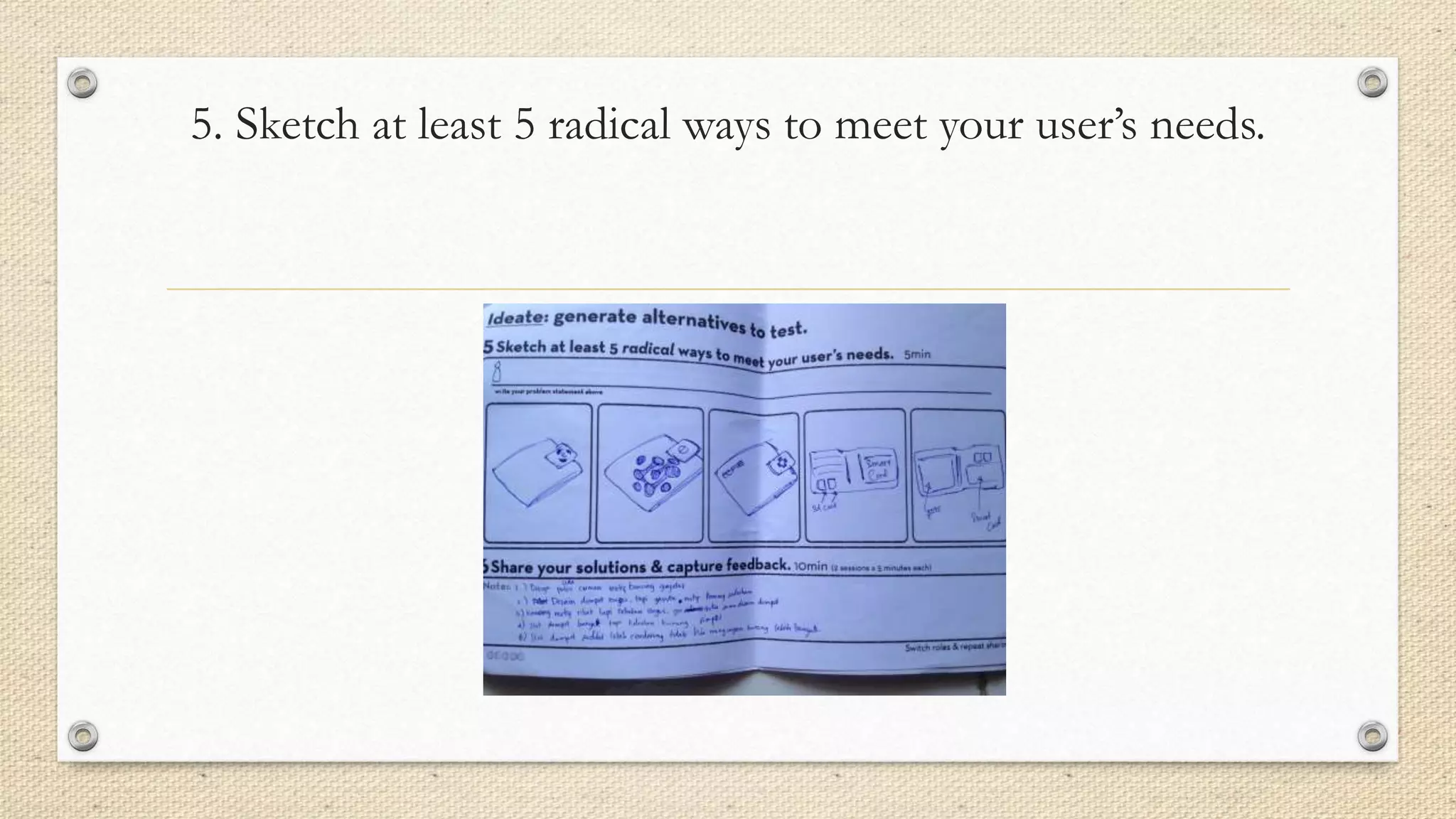 5. Sketch at least 5 radical ways to meet your user’s needs.
 