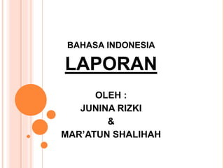 BAHASA INDONESIA
LAPORAN
OLEH :
JUNINA RIZKI
&
MAR’ATUN SHALIHAH
 