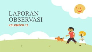 LAPORAN
OBSERVASI
KELOMPOK 12
 