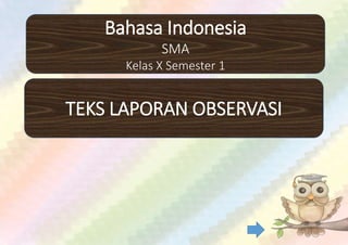 Bahasa Indonesia
SMA
Kelas X Semester 1
TEKS LAPORAN OBSERVASI
 