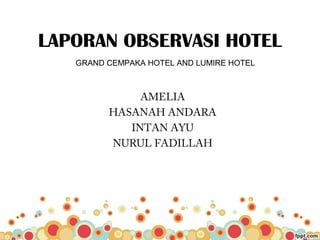 LAPORAN OBSERVASI HOTEL
AMELIA
HASANAH ANDARA
INTAN AYU
NURUL FADILLAH
GRAND CEMPAKA HOTEL AND LUMIRE HOTEL
 