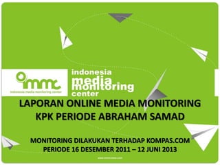 LAPORAN ONLINE MEDIA MONITORING
KPK PERIODE ABRAHAM SAMAD
MONITORING DILAKUKAN TERHADAP KOMPAS.COM
PERIODE 16 DESEMBER 2011 – 12 JUNI 2013
 
