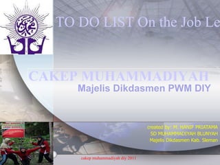 created by: M. HANIF PRIATAMA SD MUHAMMADIYAH BLUNYAH Majelis Dikdasmen Kab. Sleman TO DO LIST On the Job Learning (OJEL)    cakep muhammadiyah diy 2011 CAKEP MUHAMMADIYAH  Majelis Dikdasmen PWM DIY 