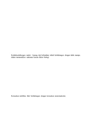 Ketidakseimbangan nutrisi : kurang dari kebutuhan tubuh berhubungan dengan tidak mampu
dalam memasukkan makanan karena faktor biologi
Kerusakan mobilitas fisik berhubungan dengan kerusakan neuromuskular.
 