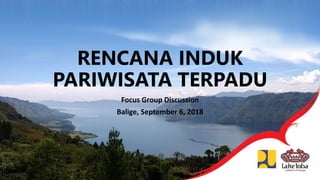 RENCANA INDUK
PARIWISATA TERPADU
Focus Group Discussion
Balige, September 6, 2018
 