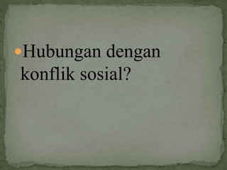 Hubungan dengan
konflik sosial?
 