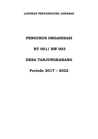 LAPORAN PERTANGGUNG JAWABAN
PENGURUS ORGANISASI
RT 001/ RW 003
DESA TANJUNGKARANG
Periode 2017 – 2022
 