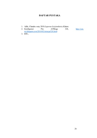 26
DAFTAR PUSTAKA
1. Adhi, Chandra sony 2018.Laporan kerjaindustry.Klaten:
2. Konfigurasi Pin ATMega 328, http://ym-
try.blogspot.com/2014/02/atmega328.html
3. RTC,
 