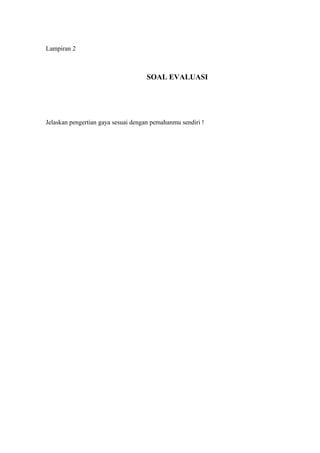 Lampiran 2
SOAL EVALUASI
Jelaskan pengertian gaya sesuai dengan pemahanmu sendiri !
 
