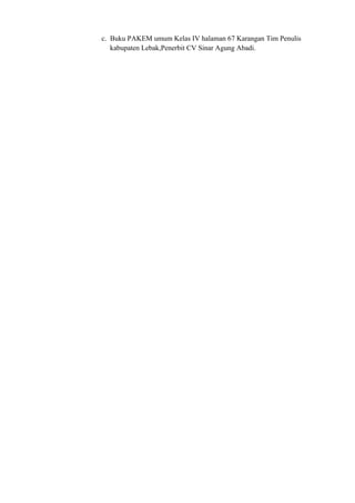 c. Buku PAKEM umum Kelas IV halaman 67 Karangan Tim Penulis
kabupaten Lebak,Penerbit CV Sinar Agung Abadi.
 