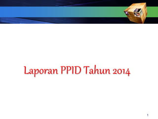 1
Laporan PPID Tahun 2014
 