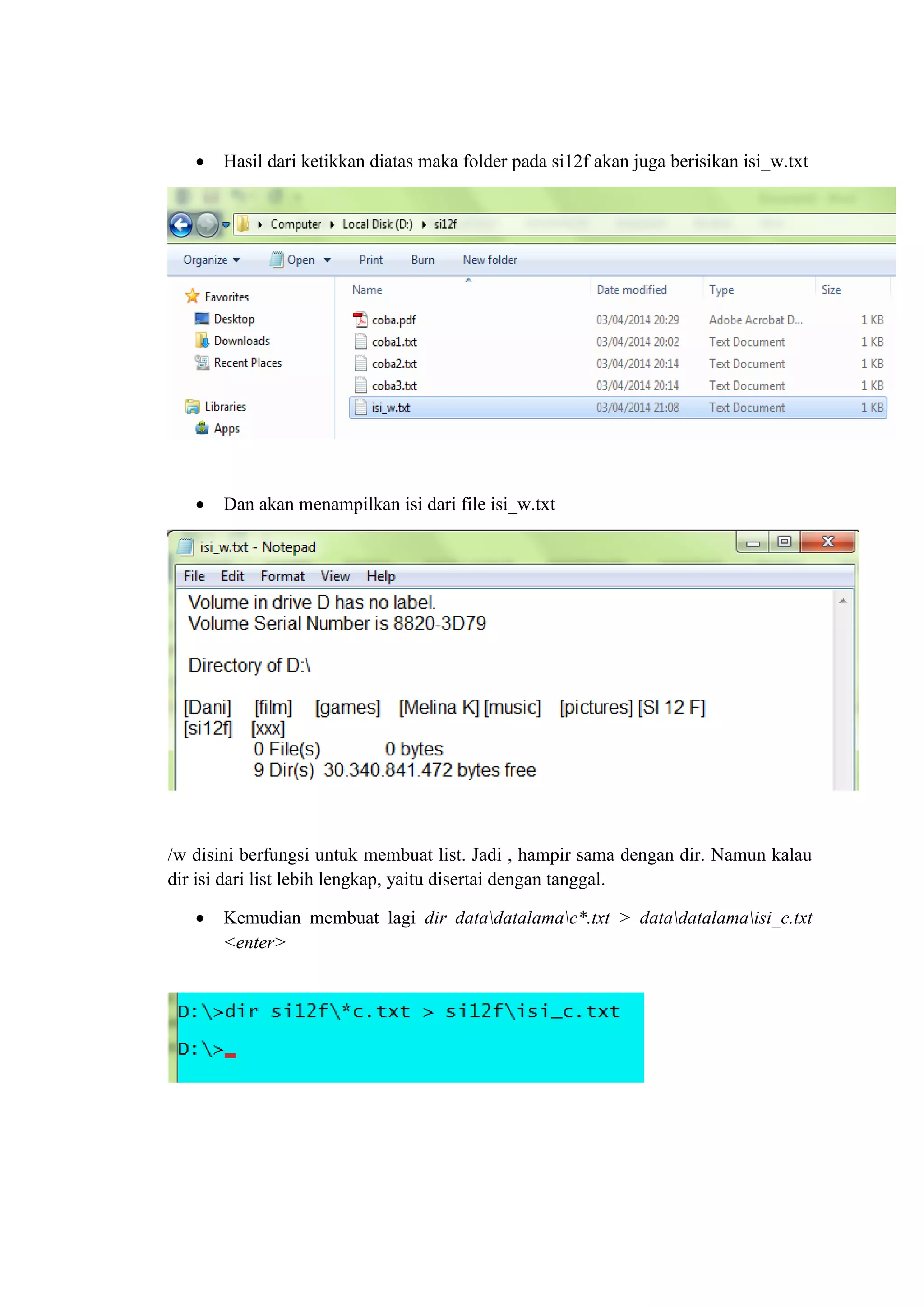  Hasil dari ketikkan diatas maka folder pada si12f akan juga berisikan isi_w.txt
 Dan akan menampilkan isi dari file isi_w.txt
/w disini berfungsi untuk membuat list. Jadi , hampir sama dengan dir. Namun kalau
dir isi dari list lebih lengkap, yaitu disertai dengan tanggal.
 Kemudian membuat lagi dir datadatalamac*.txt > datadatalamaisi_c.txt
<enter>
 