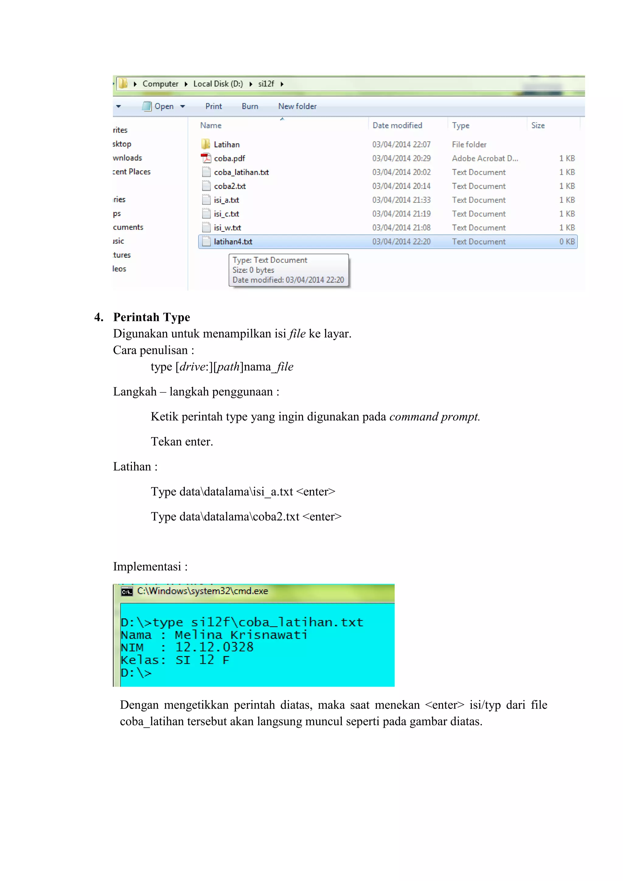 4. Perintah Type
Digunakan untuk menampilkan isi file ke layar.
Cara penulisan :
type [drive:][path]nama_file
Langkah – langkah penggunaan :
Ketik perintah type yang ingin digunakan pada command prompt.
Tekan enter.
Latihan :
Type datadatalamaisi_a.txt <enter>
Type datadatalamacoba2.txt <enter>
Implementasi :
Dengan mengetikkan perintah diatas, maka saat menekan <enter> isi/typ dari file
coba_latihan tersebut akan langsung muncul seperti pada gambar diatas.
 