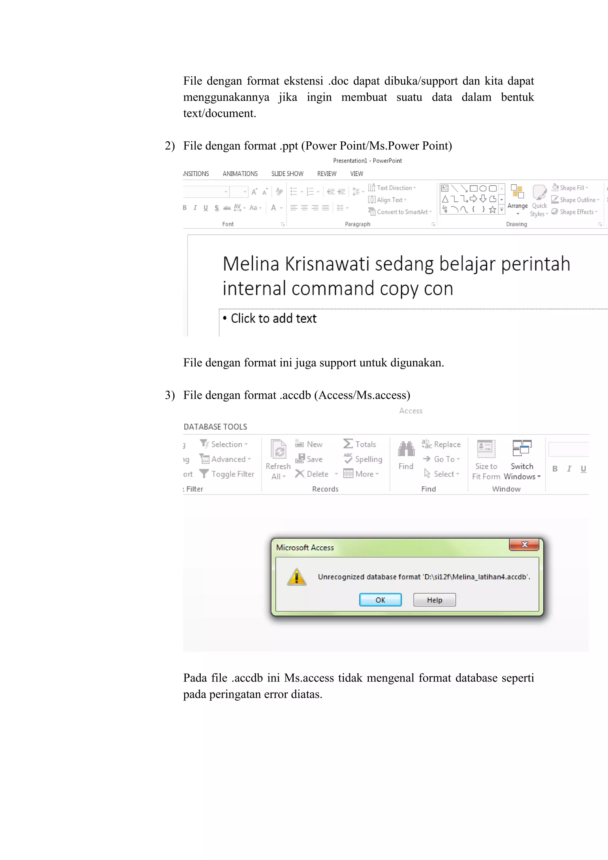 File dengan format ekstensi .doc dapat dibuka/support dan kita dapat
menggunakannya jika ingin membuat suatu data dalam bentuk
text/document.
2) File dengan format .ppt (Power Point/Ms.Power Point)
File dengan format ini juga support untuk digunakan.
3) File dengan format .accdb (Access/Ms.access)
Pada file .accdb ini Ms.access tidak mengenal format database seperti
pada peringatan error diatas.
 