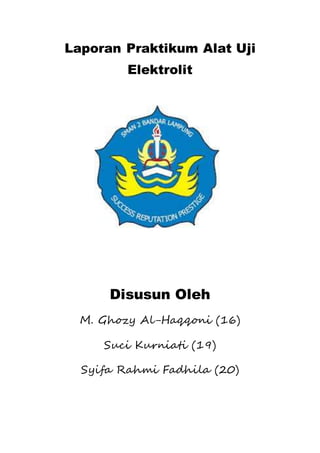 Laporan Praktikum Alat Uji 
Elektrolit 
Disusun Oleh 
M. Ghozy Al-Haqqoni (16) 
Suci Kurniati (19) 
Syifa Rahmi Fadhila (20) 
 