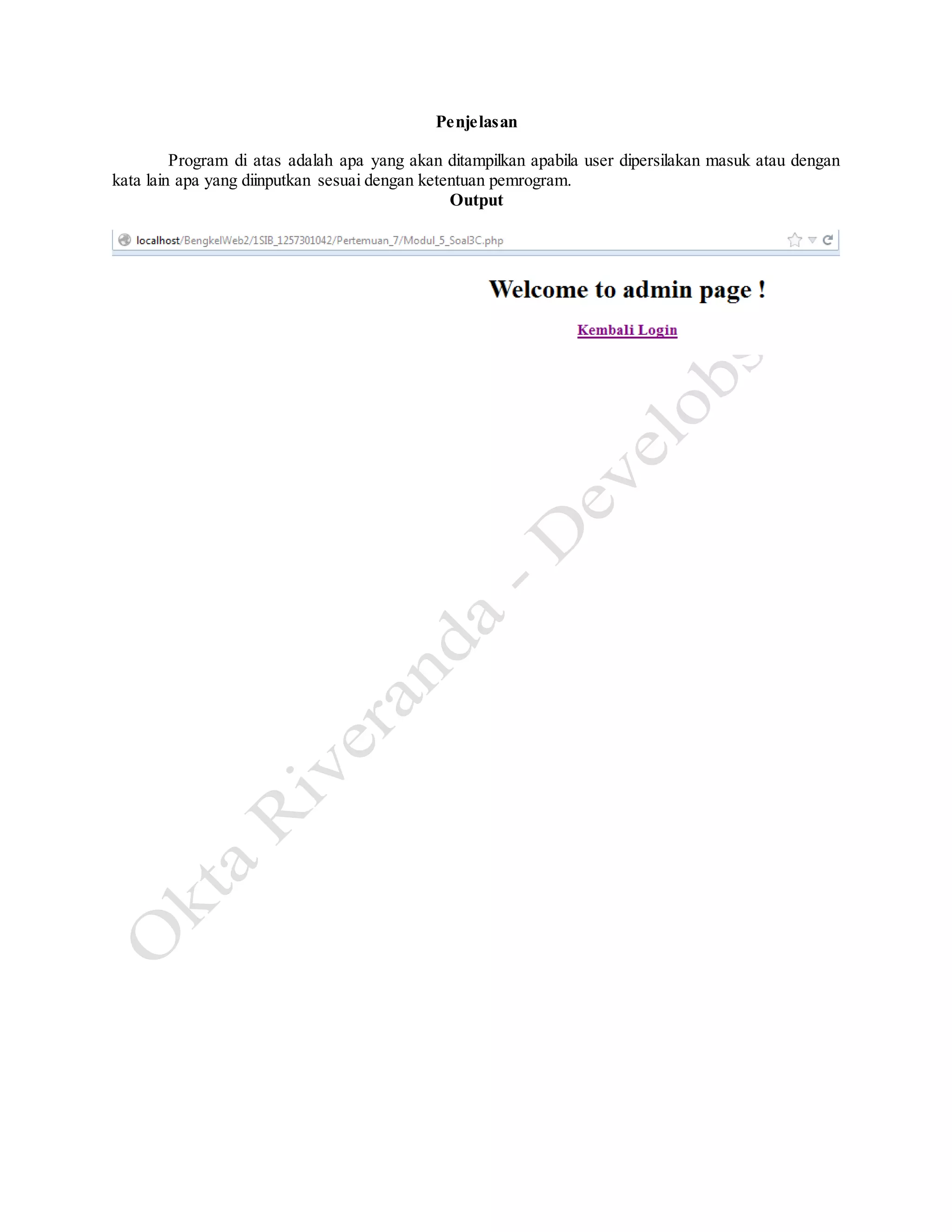 Penjelasan
Program di atas adalah apa yang akan ditampilkan apabila user dipersilakan masuk atau dengan
kata lain apa yang diinputkan sesuai dengan ketentuan pemrogram.
Output
 