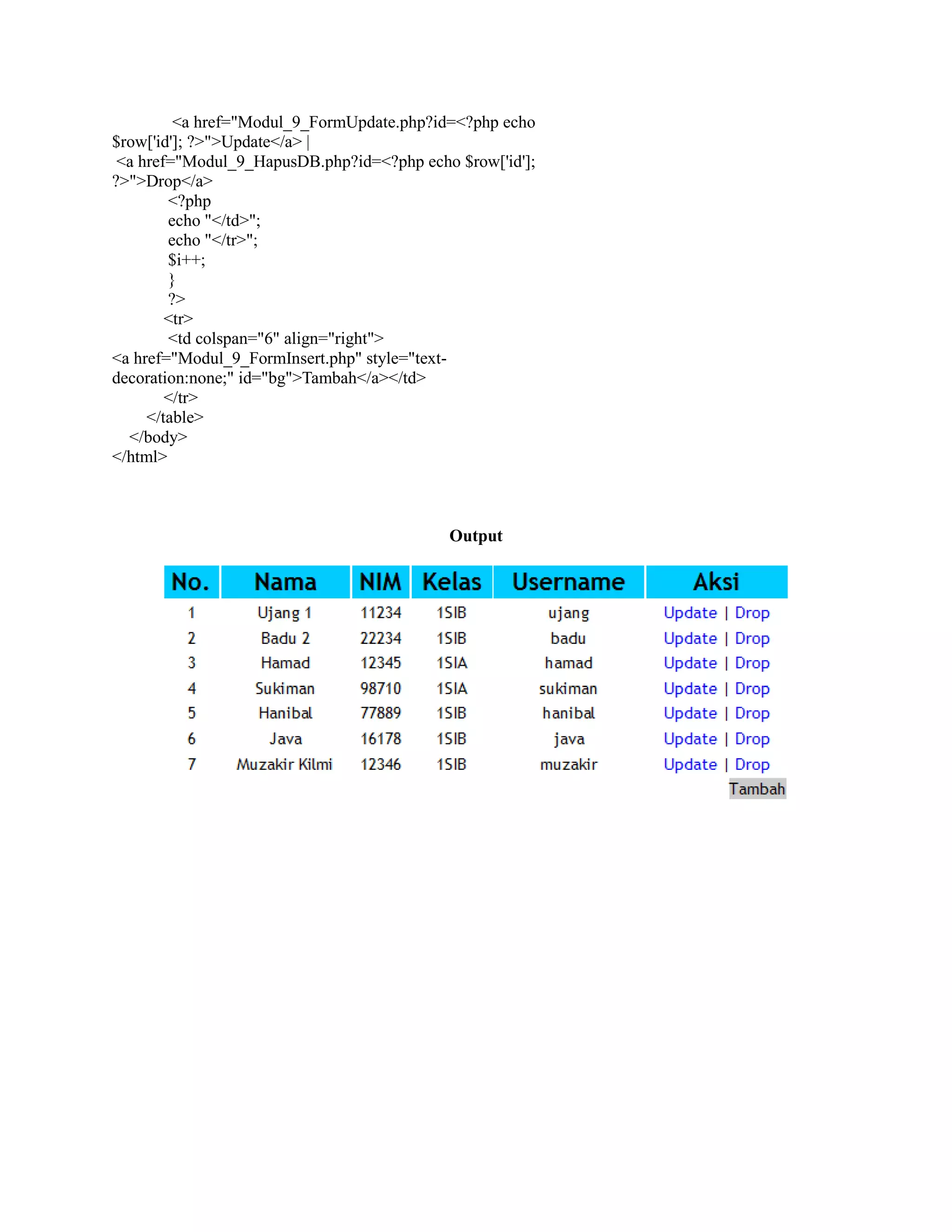 <a href="Modul_9_FormUpdate.php?id=<?php echo
$row['id']; ?>">Update</a> |
<a href="Modul_9_HapusDB.php?id=<?php echo $row['id'];
?>">Drop</a>
<?php
echo "</td>";
echo "</tr>";
$i++;
}
?>
<tr>
<td colspan="6" align="right">
<a href="Modul_9_FormInsert.php" style="text-
decoration:none;" id="bg">Tambah</a></td>
</tr>
</table>
</body>
</html>
Output
 