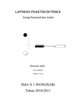 Laporan praktikum fisika<br /> Energi Potensial dan Usaha<br />Disusun oleh :<br />Fani Akdiana<br />XI IPA 3 (13)<br />SMA N 1 WONOSARI<br />Tahun 2010/2011<br />,[object Object]