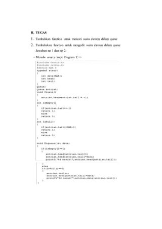 II. TUGAS
1. Tambahkan function untuk mencari suatu elemen dalam queue
2. Tambahakan function untuk mengedit suatu elemen dalam queue
Jawaban no 1 dan no 2:
Menulis source kode Program C++
 