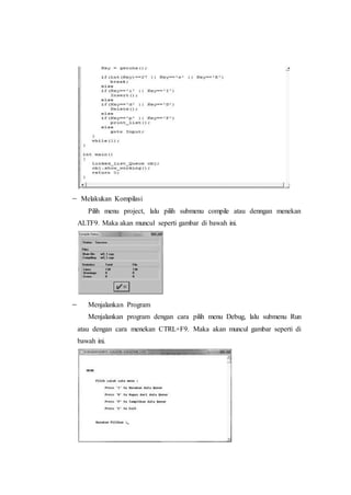  Melakukan Kompilasi
Pilih menu project, lalu pilih submenu compile atau denngan menekan
ALTF9. Maka akan muncul seperti gambar di bawah ini.
 Menjalankan Program
Menjalankan program dengan cara pilih menu Debug, lalu submenu Run
atau dengan cara menekan CTRL+F9. Maka akan muncul gambar seperti di
bawah ini.
 