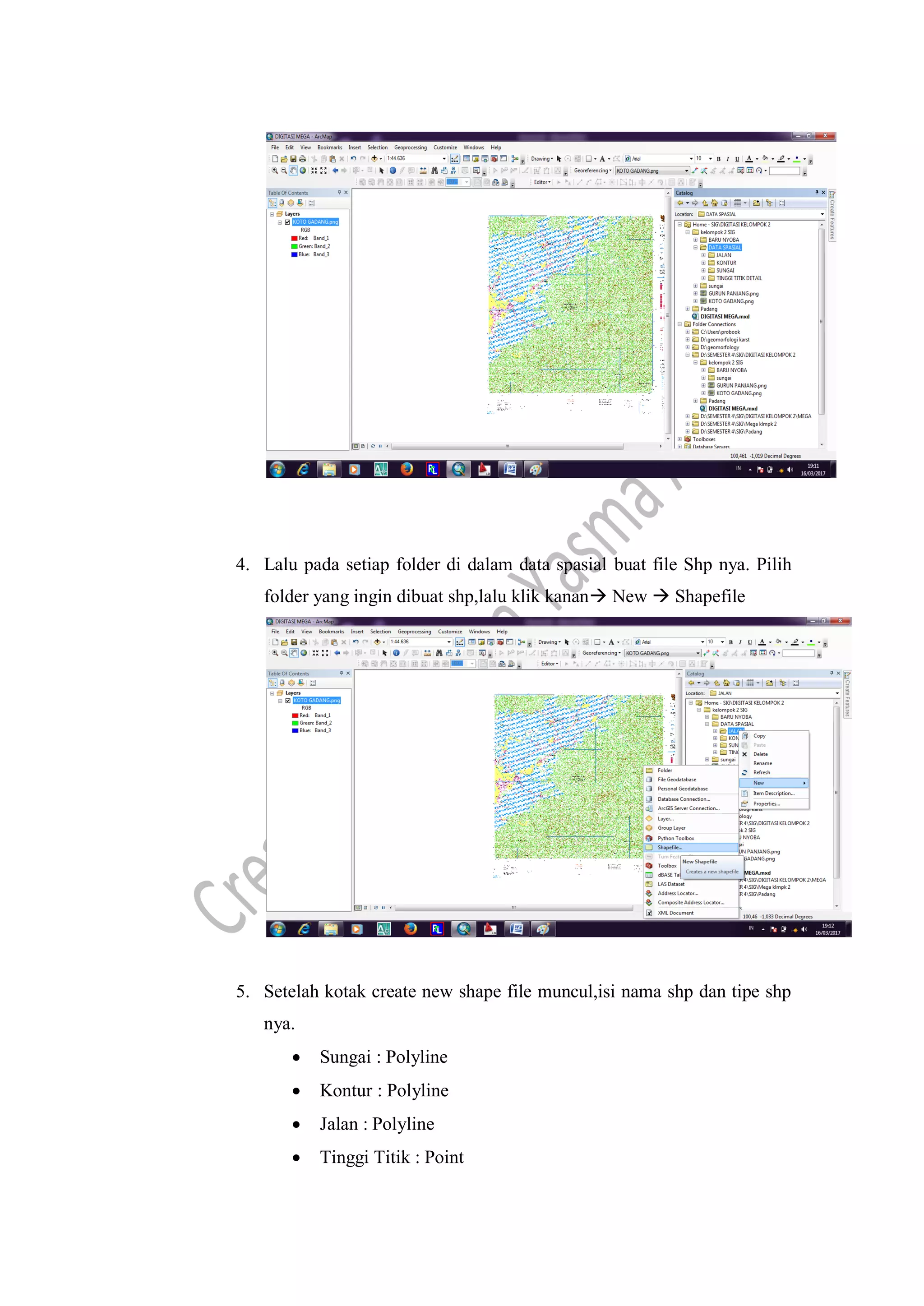 4. Lalu pada setiap folder di dalam data spasial buat file Shp nya. Pilih
folder yang ingin dibuat shp,lalu klik kanan New  Shapefile
5. Setelah kotak create new shape file muncul,isi nama shp dan tipe shp
nya.
 Sungai : Polyline
 Kontur : Polyline
 Jalan : Polyline
 Tinggi Titik : Point
 