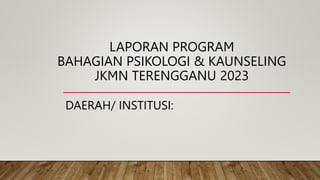 LAPORAN PROGRAM
BAHAGIAN PSIKOLOGI & KAUNSELING
JKMN TERENGGANU 2023
DAERAH/ INSTITUSI:
 