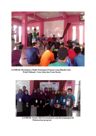 GAMBAR: Bermulanya Majlis Penutupan Program yang Dihadiri oleh
Wakil Mahaad, Ustaz Salas dan Ustaz Ikram
GAMBAR: Semua Ahli Jawatankuasa yang Bertangungjawab
Melancarkan program
 