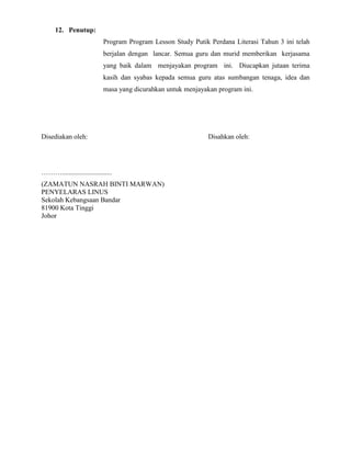 12. Penutup:
Program Program Lesson Study Putik Perdana Literasi Tahun 3 ini telah
berjalan dengan lancar. Semua guru dan ...